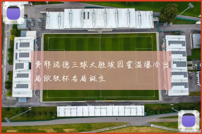 费耶诺德三球大胜埃因霍温爆冷出局欧联杯名局诞生
