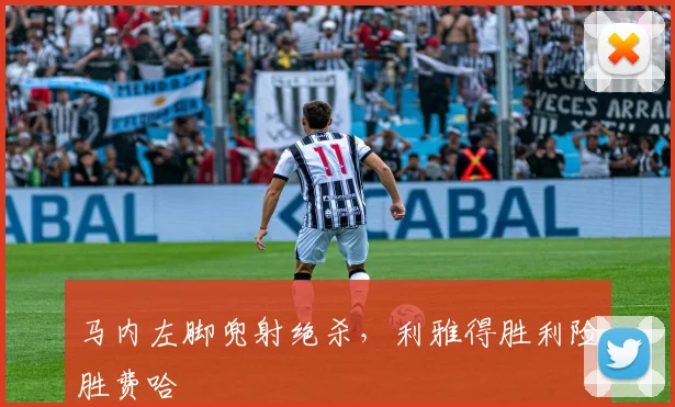 马内左脚兜射绝杀，利雅得胜利险胜费哈
