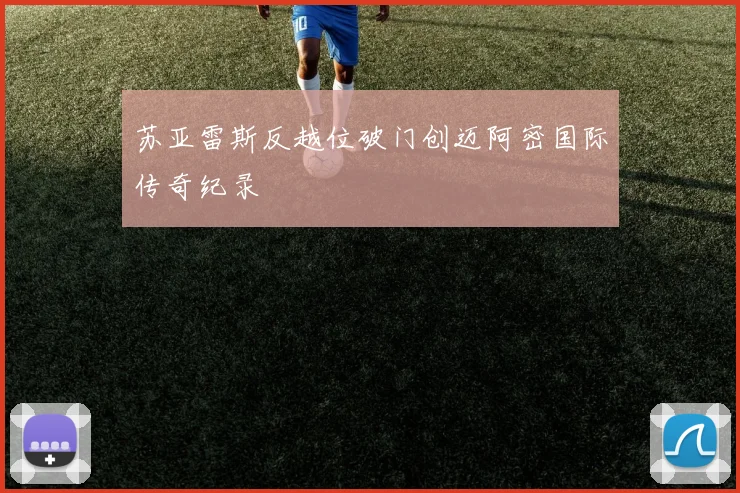 苏亚雷斯反越位破门创迈阿密国际传奇纪录