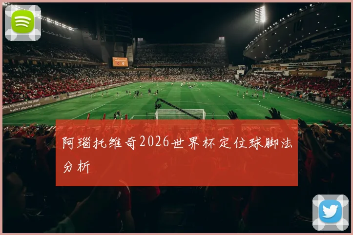 阿瑙托维奇2026世界杯定位球脚法分析