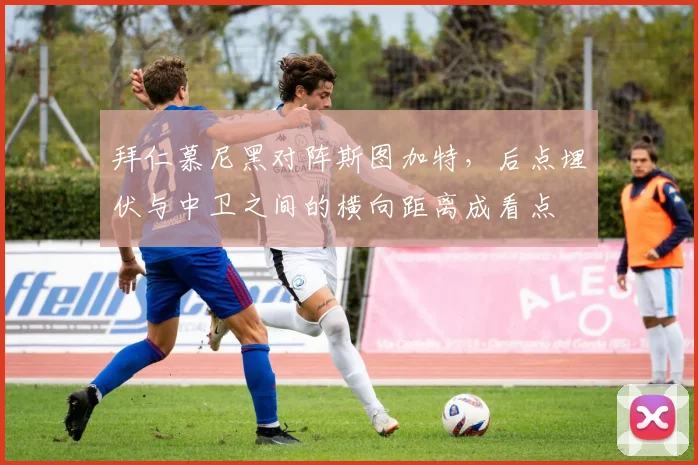 拜仁慕尼黑对阵斯图加特,后点埋伏与中卫之间的横向距离成看点
