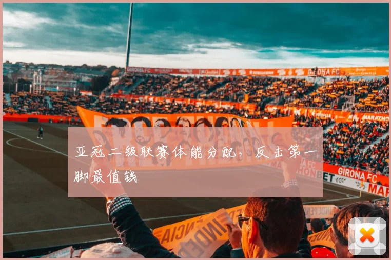 亚冠二级联赛体能分配,反击第一脚最值钱