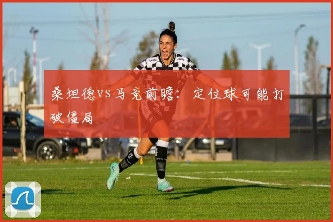 桑坦德vs马竞前瞻:定位球可能打破僵局