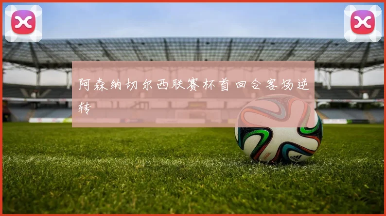 阿森纳切尔西联赛杯首回合客场逆转