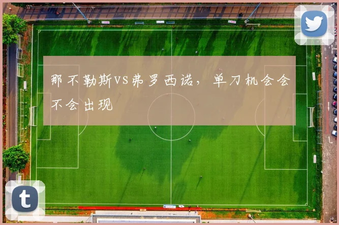 那不勒斯vs弗罗西诺,单刀机会会不会出现