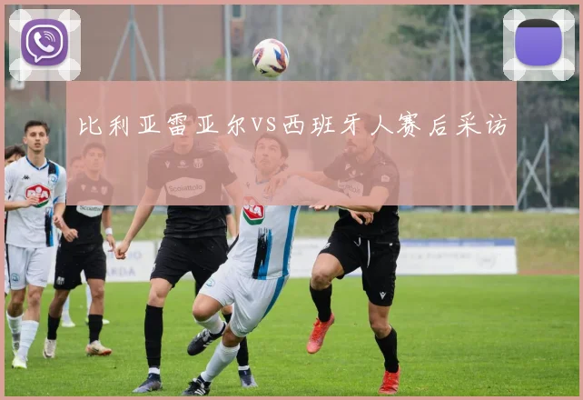 比利亚雷亚尔vs西班牙人赛后采访